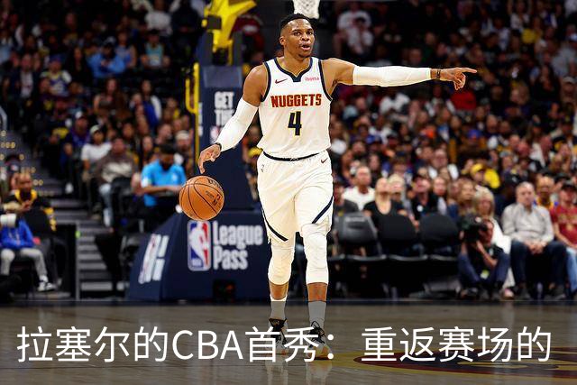拉塞尔的CBA首秀：重返赛场的“迷失”和“找路”的故事